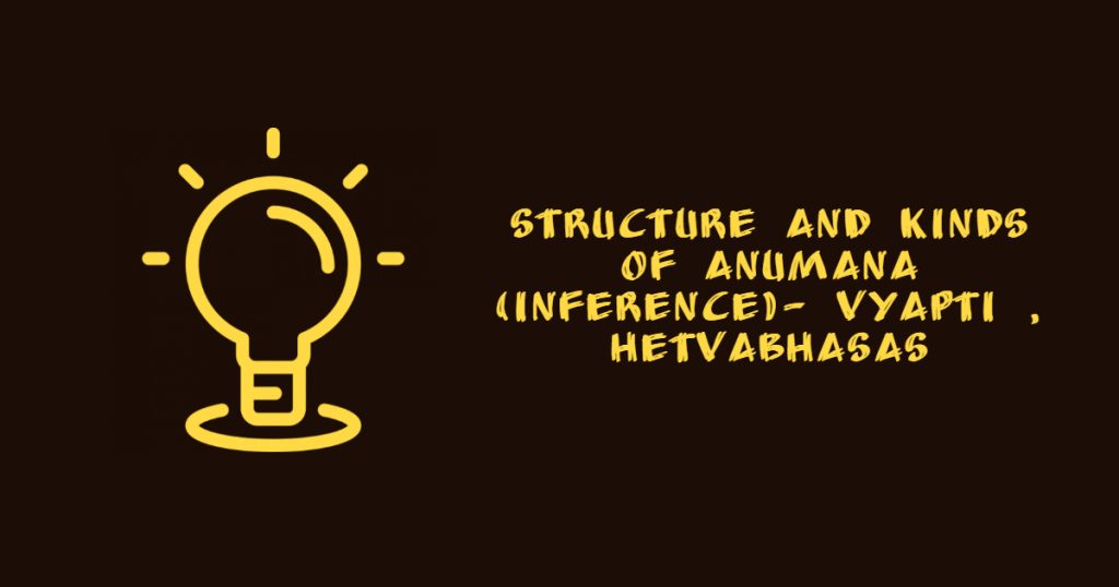 Structure and kinds of Anumana (inference)- Vyapti , Hetvabhasas