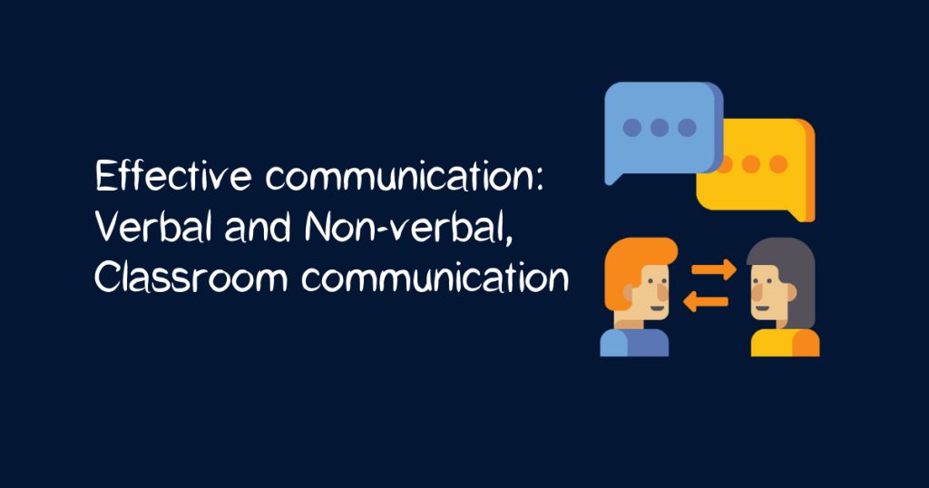 Effective communication: Verbal and Non-verbal, Classroom communication